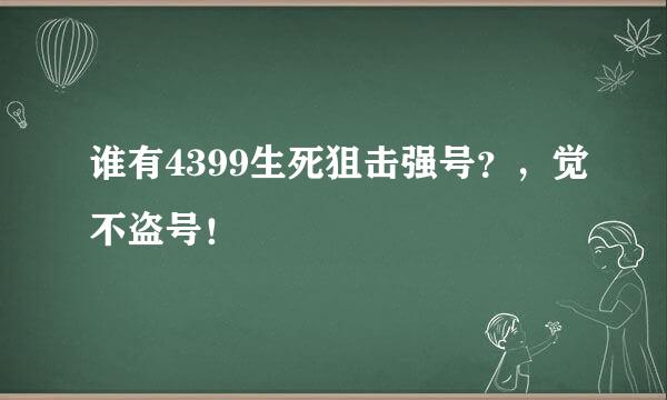 谁有4399生死狙击强号？，觉不盗号！