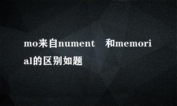 mo来自nument 和memorial的区别如题