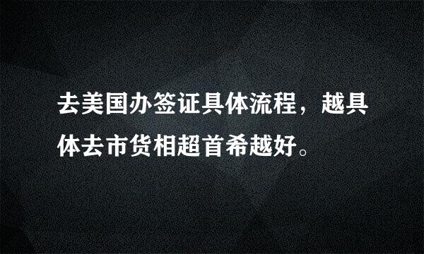 去美国办签证具体流程，越具体去市货相超首希越好。