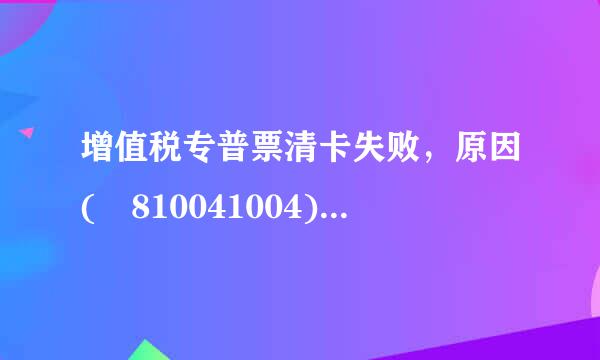 增值税专普票清卡失败，原因(–810041004)一窗式比对失败增值税未申报或未比对来自