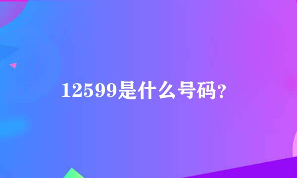 12599是什么号码？