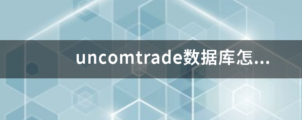 uncomtrade数据库怎么用