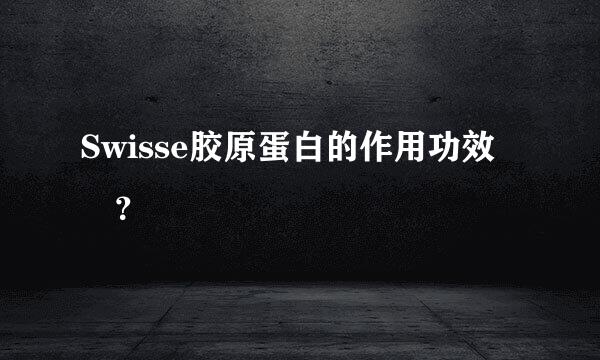 Swisse胶原蛋白的作用功效 ？