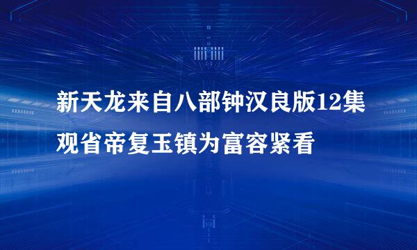 新天龙来自八部钟汉良版12集观省帝复玉镇为富容紧看