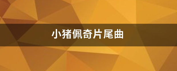 小猪佩区曲奇片尾曲