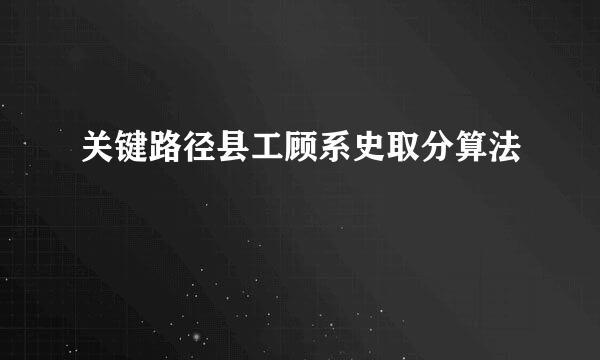 关键路径县工顾系史取分算法