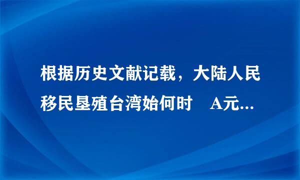 根据历史文献记载，大陆人民移民垦殖台湾始何时 A元代，B明代，C潜代。选哪个