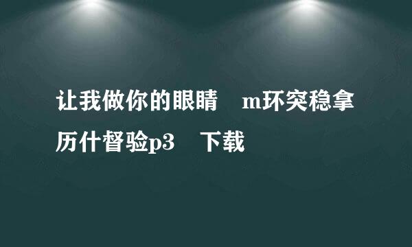 让我做你的眼睛 m环突稳拿历什督验p3 下载