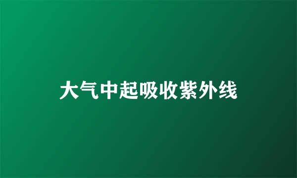 大气中起吸收紫外线