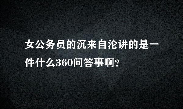 女公务员的沉来自沦讲的是一件什么360问答事啊？