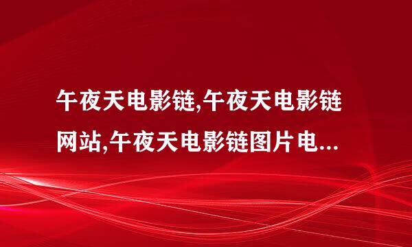 午夜天电影链,午夜天电影链网站,午夜天电影链图片电影下...