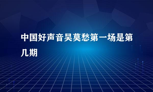 中国好声音吴莫愁第一场是第几期