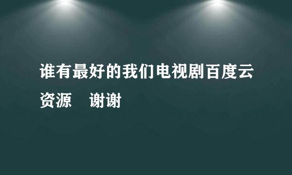 谁有最好的我们电视剧百度云资源 谢谢