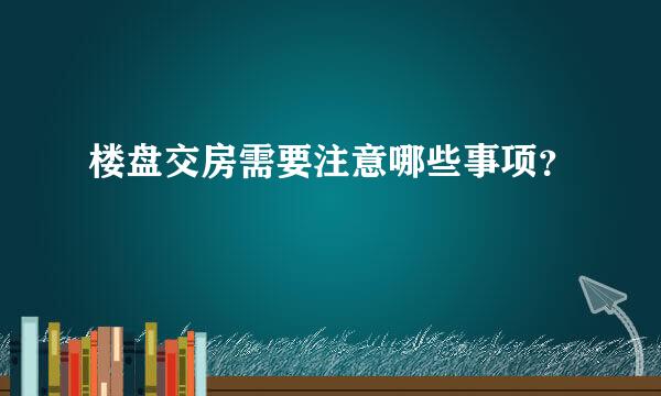 楼盘交房需要注意哪些事项？