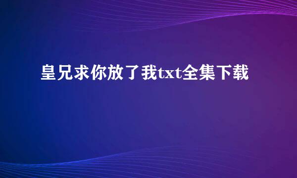 皇兄求你放了我txt全集下载