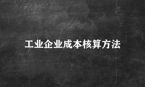 工业企业成本核算方法