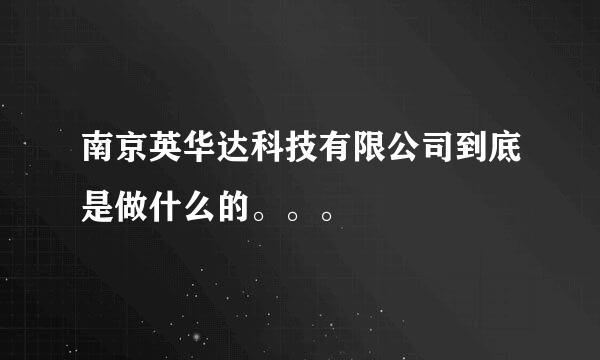 南京英华达科技有限公司到底是做什么的。。。