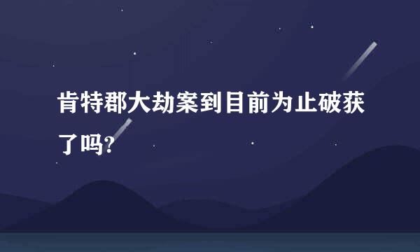 肯特郡大劫案到目前为止破获了吗?