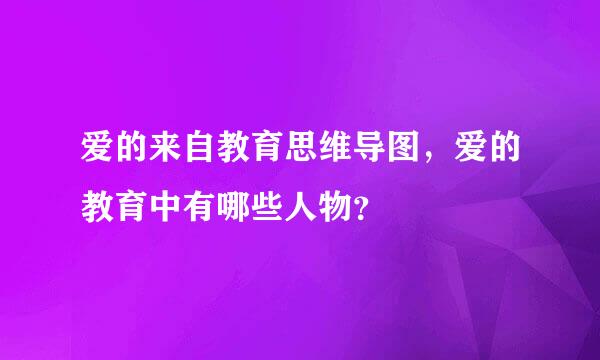 爱的来自教育思维导图，爱的教育中有哪些人物？