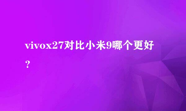 vivox27对比小米9哪个更好？