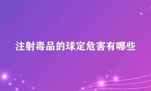 注射毒品的球定危害有哪些