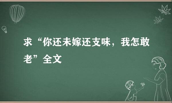 求“你还未嫁还支味，我怎敢老”全文