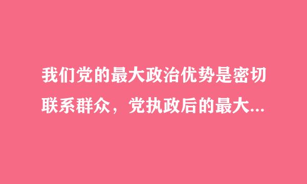 我们党的最大政治优势是密切联系群众，党执政后的最大危险是()。