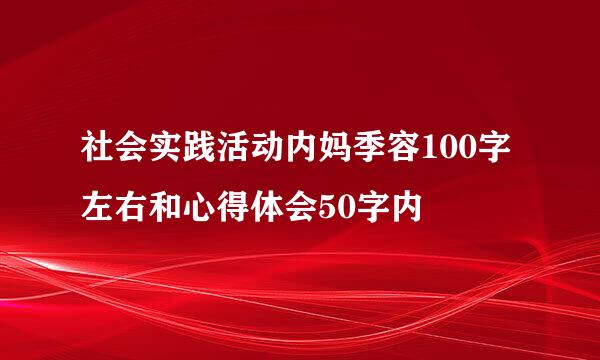 社会实践活动内妈季容100字左右和心得体会50字内