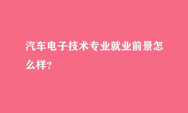 汽车电子技术专业就业前景怎么样？