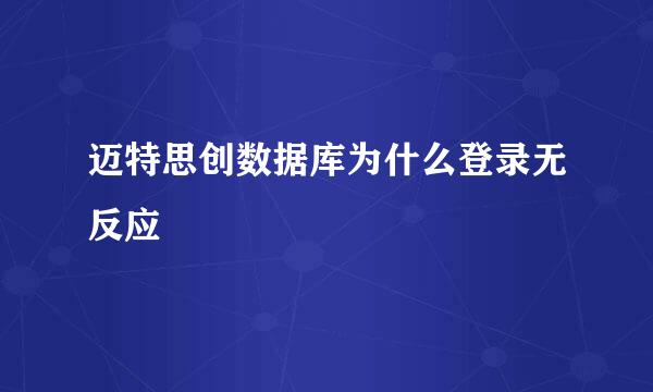 迈特思创数据库为什么登录无反应