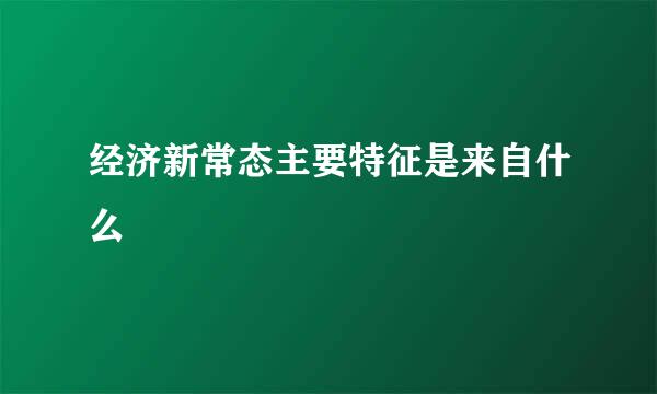 经济新常态主要特征是来自什么