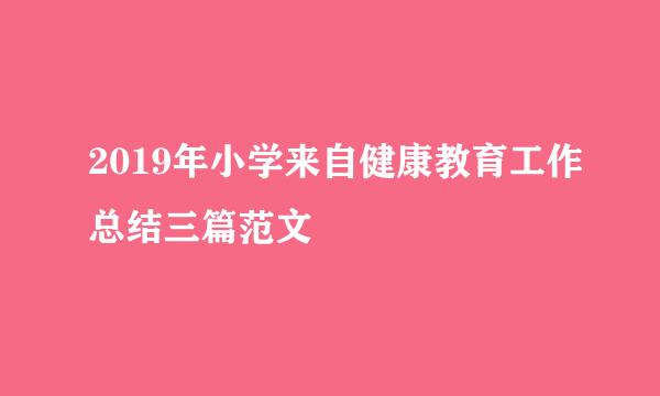 2019年小学来自健康教育工作总结三篇范文