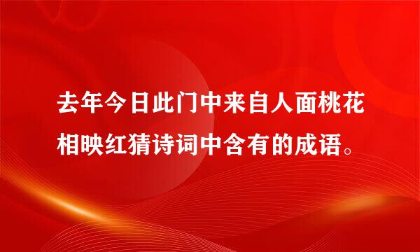 去年今日此门中来自人面桃花相映红猜诗词中含有的成语。