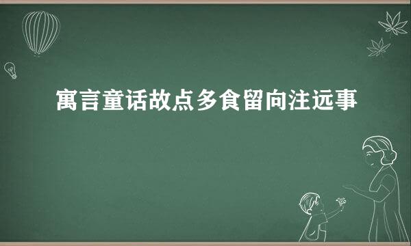 寓言童话故点多食留向注远事