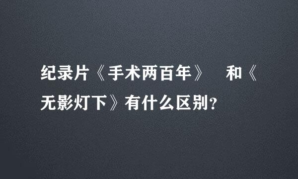 纪录片《手术两百年》 和《无影灯下》有什么区别？