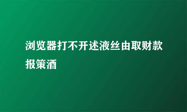 浏览器打不开述液丝由取财款报策酒