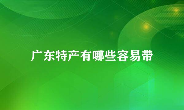 广东特产有哪些容易带