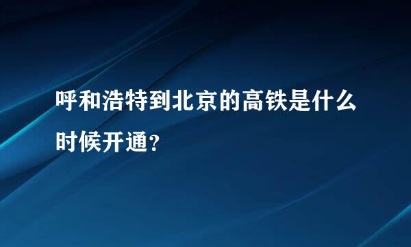 呼和浩特到北京的高铁是什么时候开通？