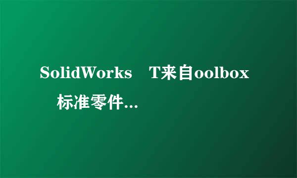 SolidWorks T来自oolbox 标准零件库哪里有下载？