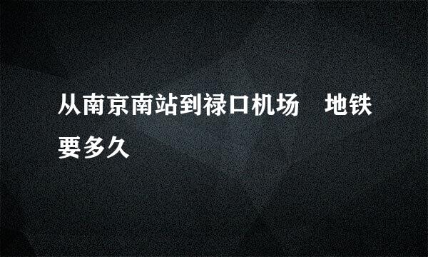 从南京南站到禄口机场 地铁要多久