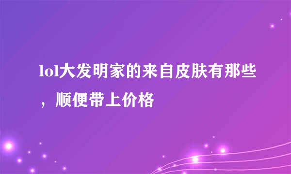 lol大发明家的来自皮肤有那些，顺便带上价格