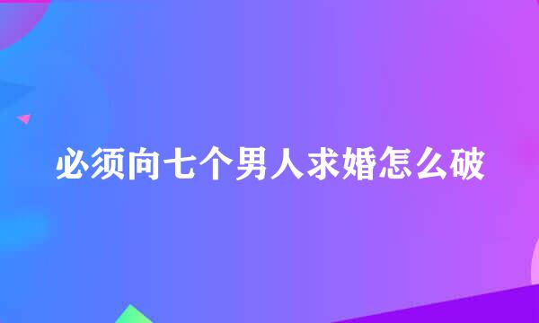 必须向七个男人求婚怎么破