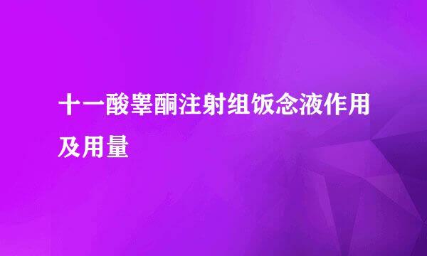 十一酸睾酮注射组饭念液作用及用量