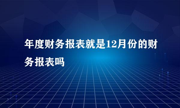 年度财务报表就是12月份的财务报表吗