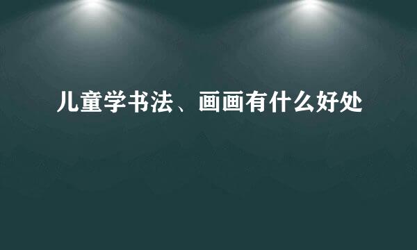 儿童学书法、画画有什么好处