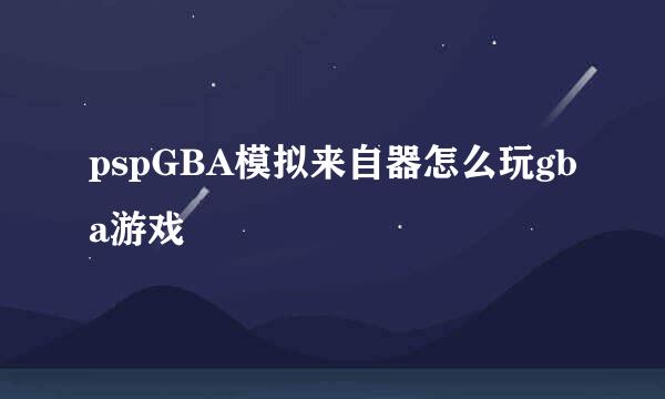 pspGBA模拟来自器怎么玩gba游戏