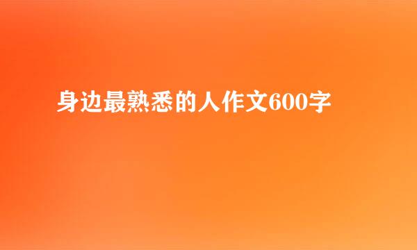 身边最熟悉的人作文600字