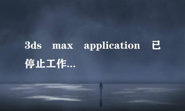 3ds max application 已停止工作怎么解决