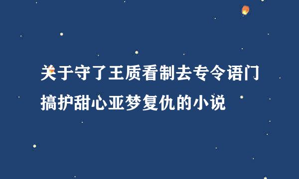 关于守了王质看制去专令语门搞护甜心亚梦复仇的小说