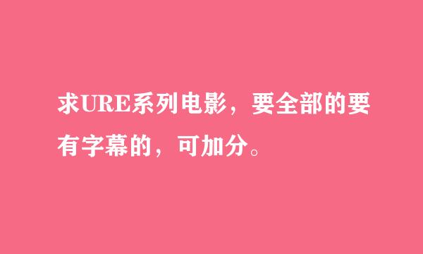 求URE系列电影，要全部的要有字幕的，可加分。